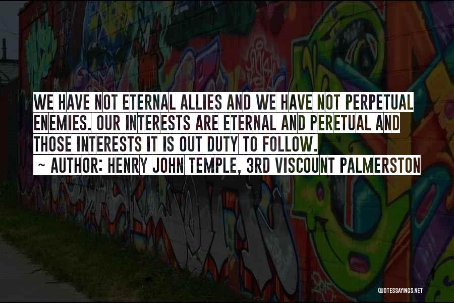 Henry John Temple, 3rd Viscount Palmerston Quotes: We Have Not Eternal Allies And We Have Not Perpetual Enemies. Our Interests Are Eternal And Peretual And Those Interests