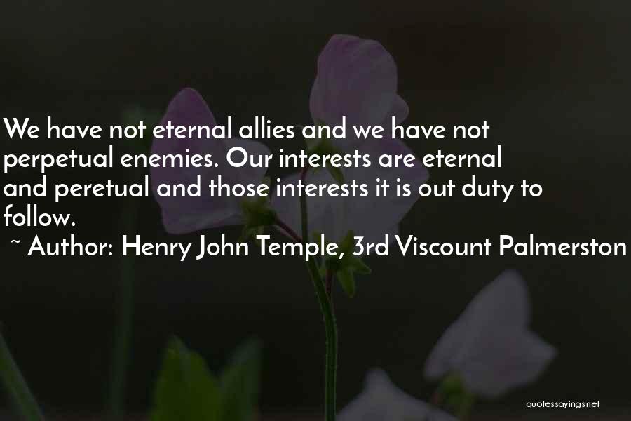 Henry John Temple, 3rd Viscount Palmerston Quotes: We Have Not Eternal Allies And We Have Not Perpetual Enemies. Our Interests Are Eternal And Peretual And Those Interests