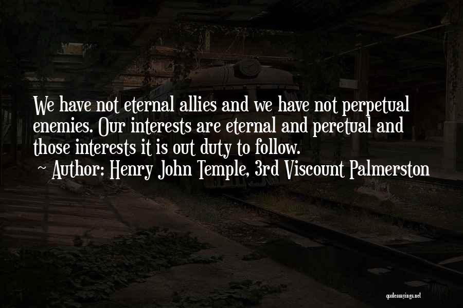 Henry John Temple, 3rd Viscount Palmerston Quotes: We Have Not Eternal Allies And We Have Not Perpetual Enemies. Our Interests Are Eternal And Peretual And Those Interests
