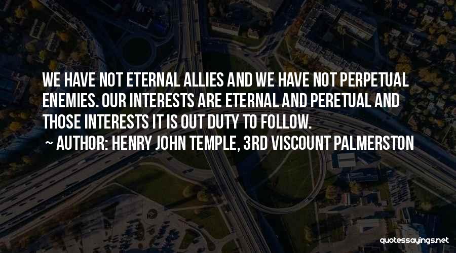 Henry John Temple, 3rd Viscount Palmerston Quotes: We Have Not Eternal Allies And We Have Not Perpetual Enemies. Our Interests Are Eternal And Peretual And Those Interests