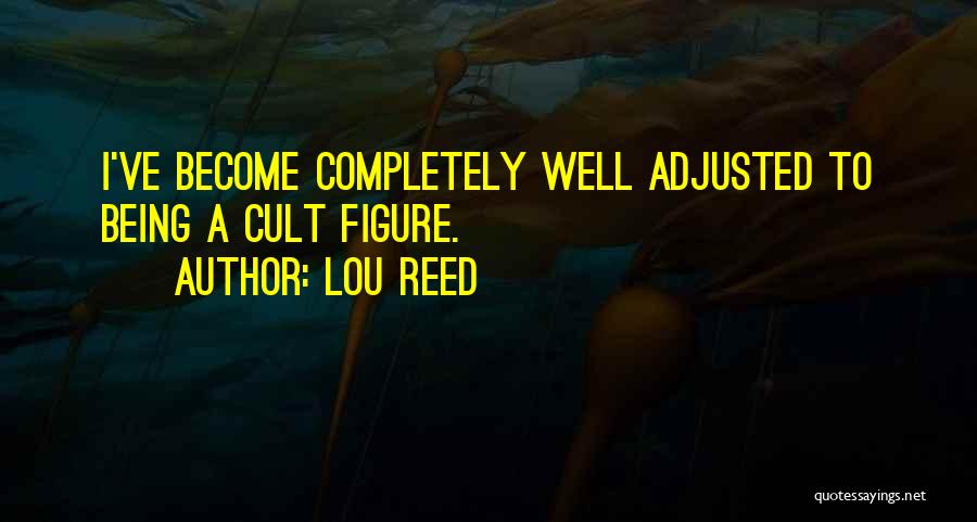 Lou Reed Quotes: I've Become Completely Well Adjusted To Being A Cult Figure.