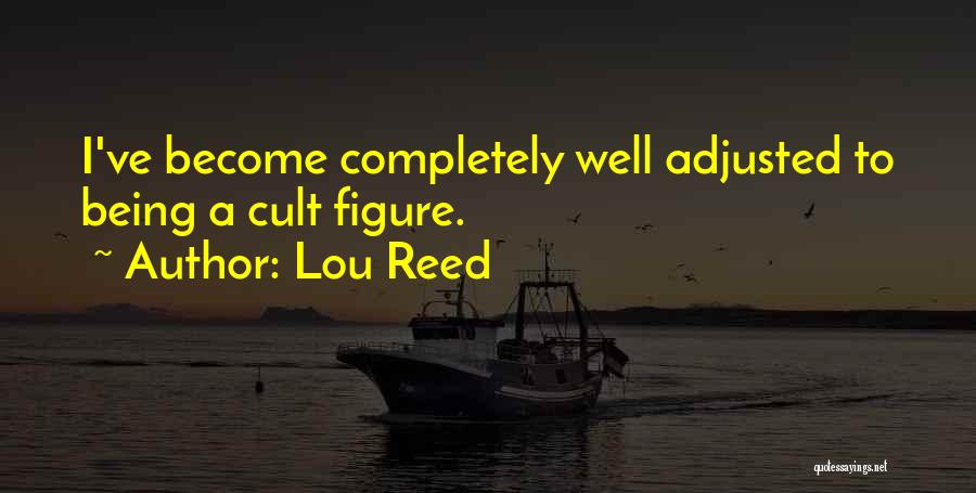 Lou Reed Quotes: I've Become Completely Well Adjusted To Being A Cult Figure.