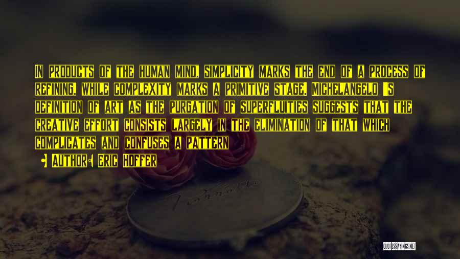 Eric Hoffer Quotes: In Products Of The Human Mind, Simplicity Marks The End Of A Process Of Refining, While Complexity Marks A Primitive