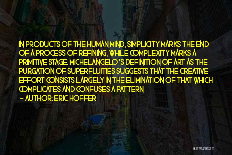 Eric Hoffer Quotes: In Products Of The Human Mind, Simplicity Marks The End Of A Process Of Refining, While Complexity Marks A Primitive