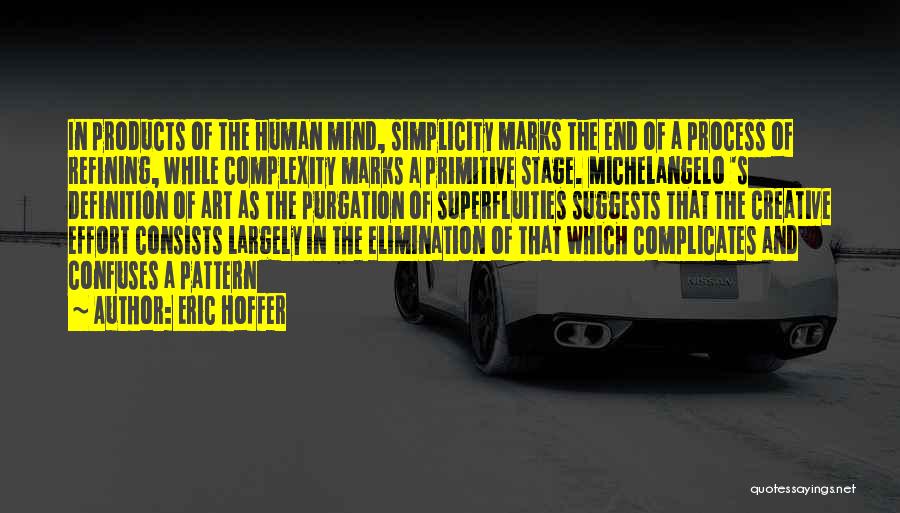 Eric Hoffer Quotes: In Products Of The Human Mind, Simplicity Marks The End Of A Process Of Refining, While Complexity Marks A Primitive