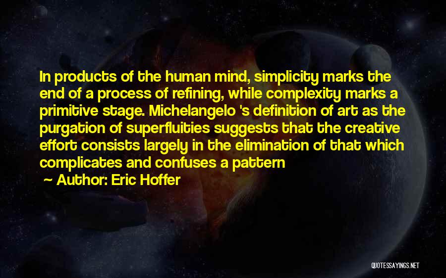 Eric Hoffer Quotes: In Products Of The Human Mind, Simplicity Marks The End Of A Process Of Refining, While Complexity Marks A Primitive