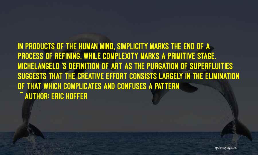 Eric Hoffer Quotes: In Products Of The Human Mind, Simplicity Marks The End Of A Process Of Refining, While Complexity Marks A Primitive