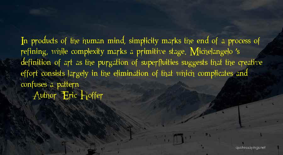 Eric Hoffer Quotes: In Products Of The Human Mind, Simplicity Marks The End Of A Process Of Refining, While Complexity Marks A Primitive