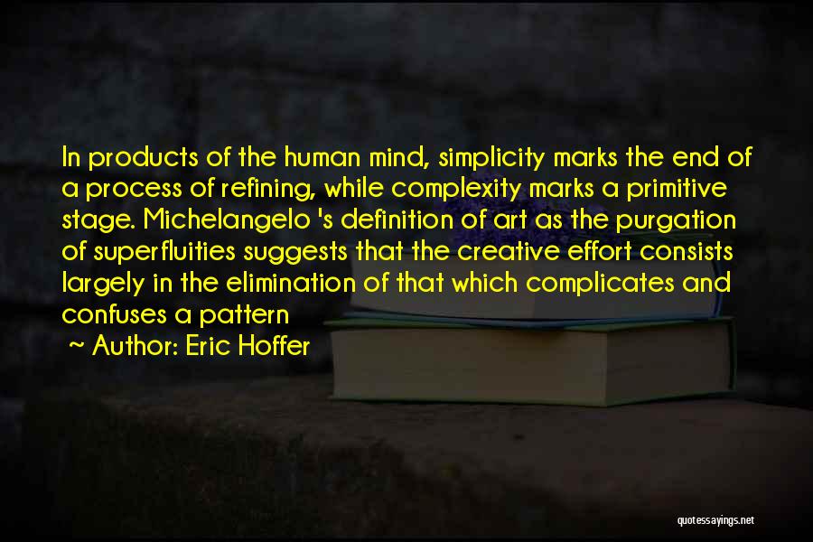 Eric Hoffer Quotes: In Products Of The Human Mind, Simplicity Marks The End Of A Process Of Refining, While Complexity Marks A Primitive