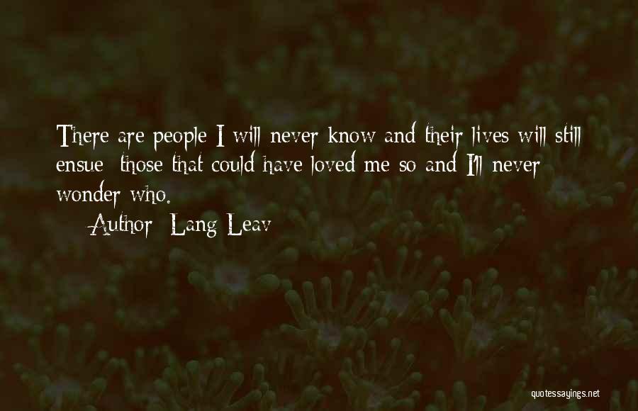 Lang Leav Quotes: There Are People I Will Never Know And Their Lives Will Still Ensue; Those That Could Have Loved Me So