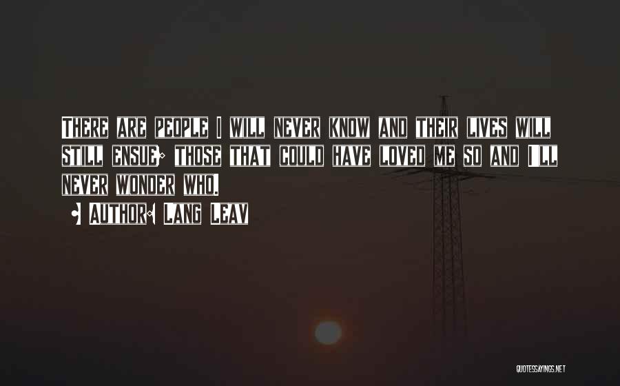 Lang Leav Quotes: There Are People I Will Never Know And Their Lives Will Still Ensue; Those That Could Have Loved Me So