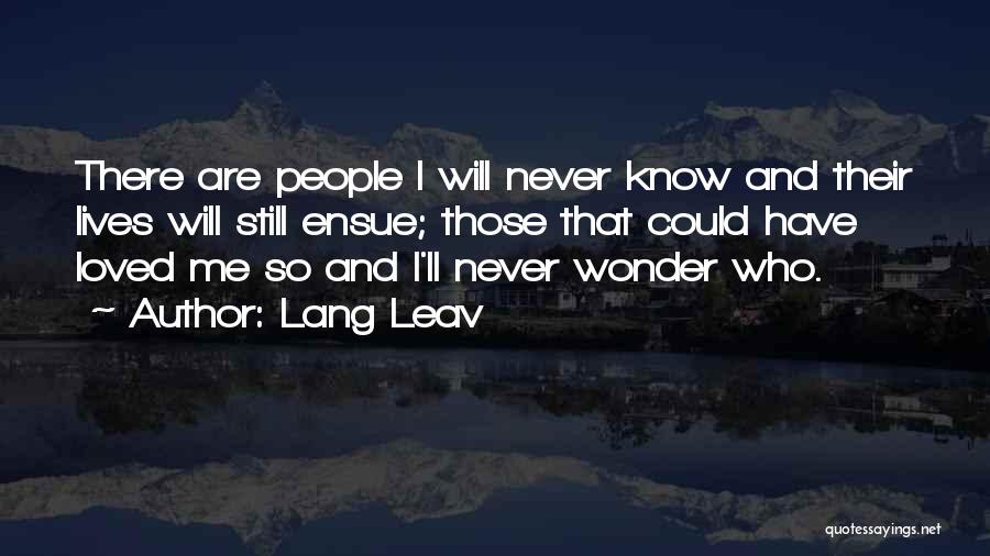 Lang Leav Quotes: There Are People I Will Never Know And Their Lives Will Still Ensue; Those That Could Have Loved Me So