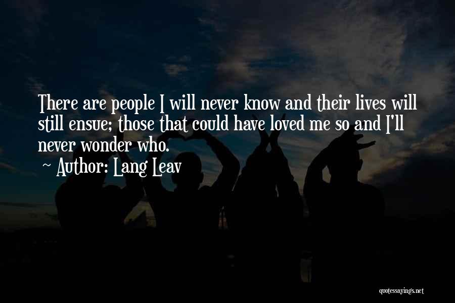 Lang Leav Quotes: There Are People I Will Never Know And Their Lives Will Still Ensue; Those That Could Have Loved Me So