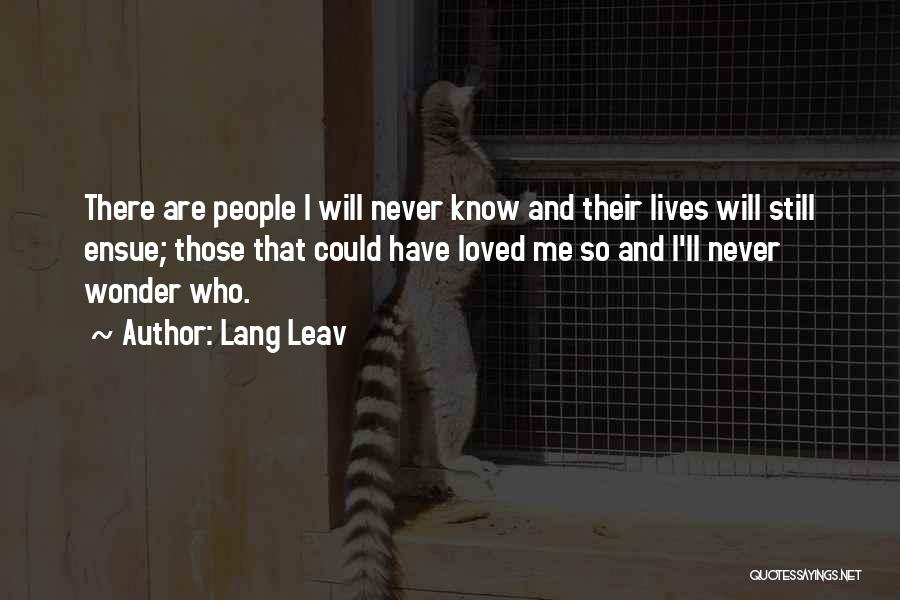 Lang Leav Quotes: There Are People I Will Never Know And Their Lives Will Still Ensue; Those That Could Have Loved Me So