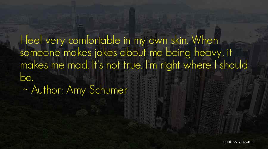 Amy Schumer Quotes: I Feel Very Comfortable In My Own Skin. When Someone Makes Jokes About Me Being Heavy, It Makes Me Mad.