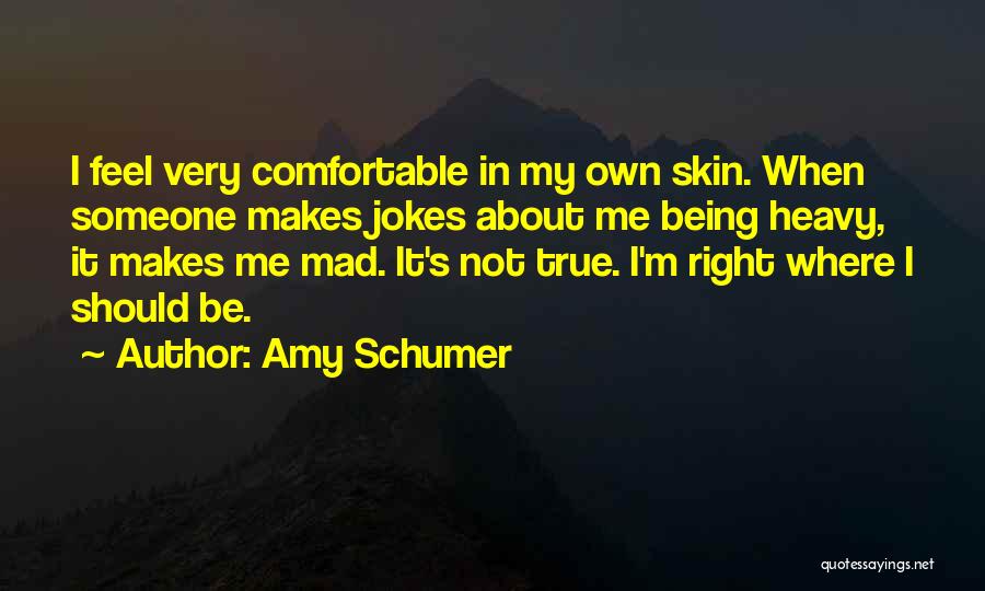 Amy Schumer Quotes: I Feel Very Comfortable In My Own Skin. When Someone Makes Jokes About Me Being Heavy, It Makes Me Mad.