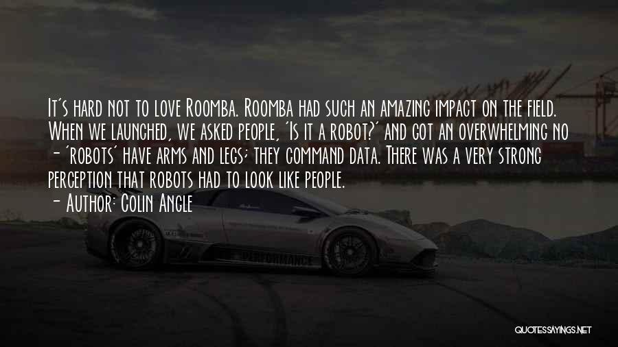 Colin Angle Quotes: It's Hard Not To Love Roomba. Roomba Had Such An Amazing Impact On The Field. When We Launched, We Asked