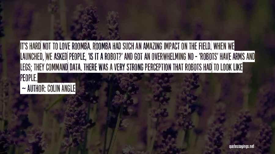 Colin Angle Quotes: It's Hard Not To Love Roomba. Roomba Had Such An Amazing Impact On The Field. When We Launched, We Asked