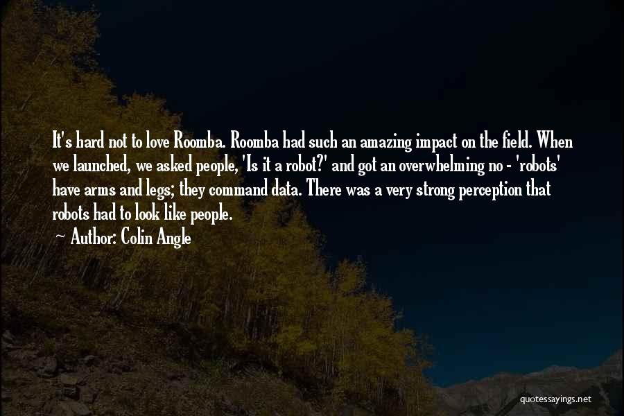 Colin Angle Quotes: It's Hard Not To Love Roomba. Roomba Had Such An Amazing Impact On The Field. When We Launched, We Asked