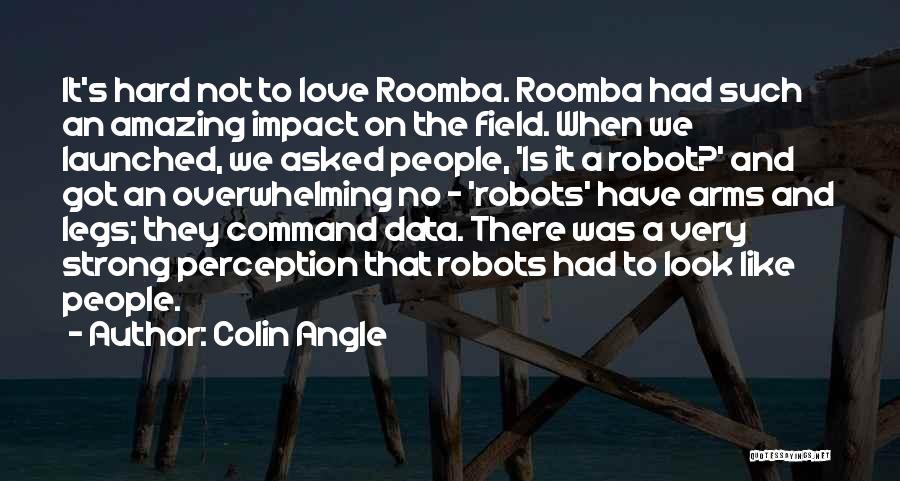 Colin Angle Quotes: It's Hard Not To Love Roomba. Roomba Had Such An Amazing Impact On The Field. When We Launched, We Asked