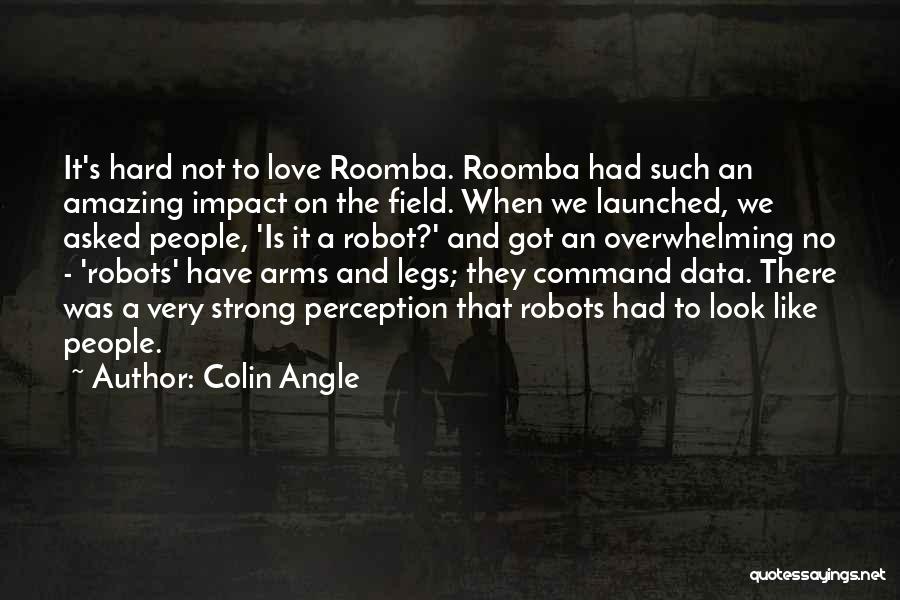 Colin Angle Quotes: It's Hard Not To Love Roomba. Roomba Had Such An Amazing Impact On The Field. When We Launched, We Asked