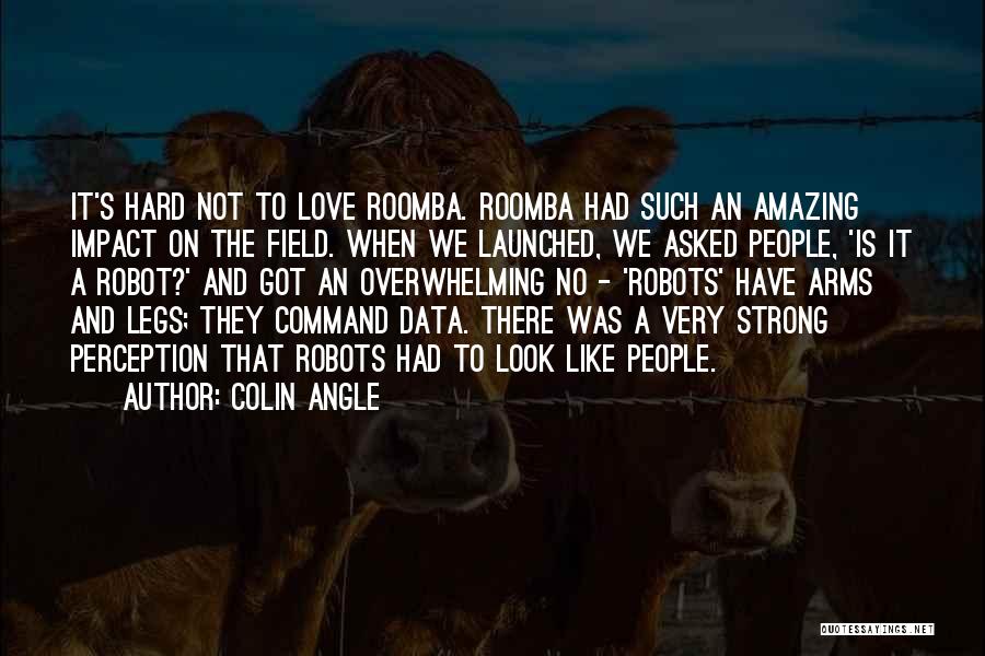 Colin Angle Quotes: It's Hard Not To Love Roomba. Roomba Had Such An Amazing Impact On The Field. When We Launched, We Asked