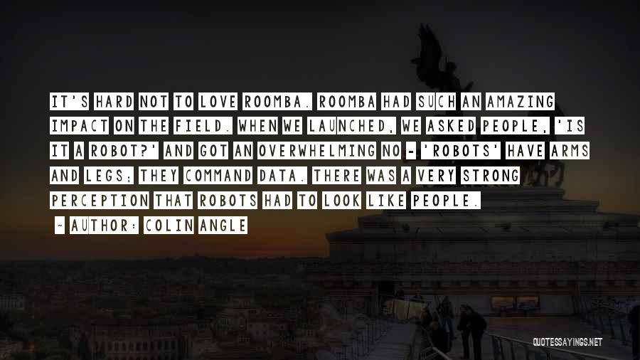 Colin Angle Quotes: It's Hard Not To Love Roomba. Roomba Had Such An Amazing Impact On The Field. When We Launched, We Asked