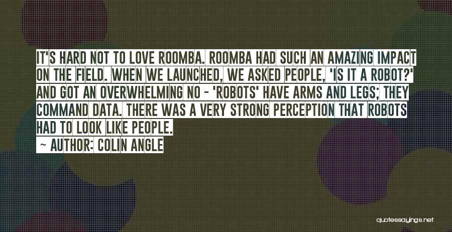 Colin Angle Quotes: It's Hard Not To Love Roomba. Roomba Had Such An Amazing Impact On The Field. When We Launched, We Asked