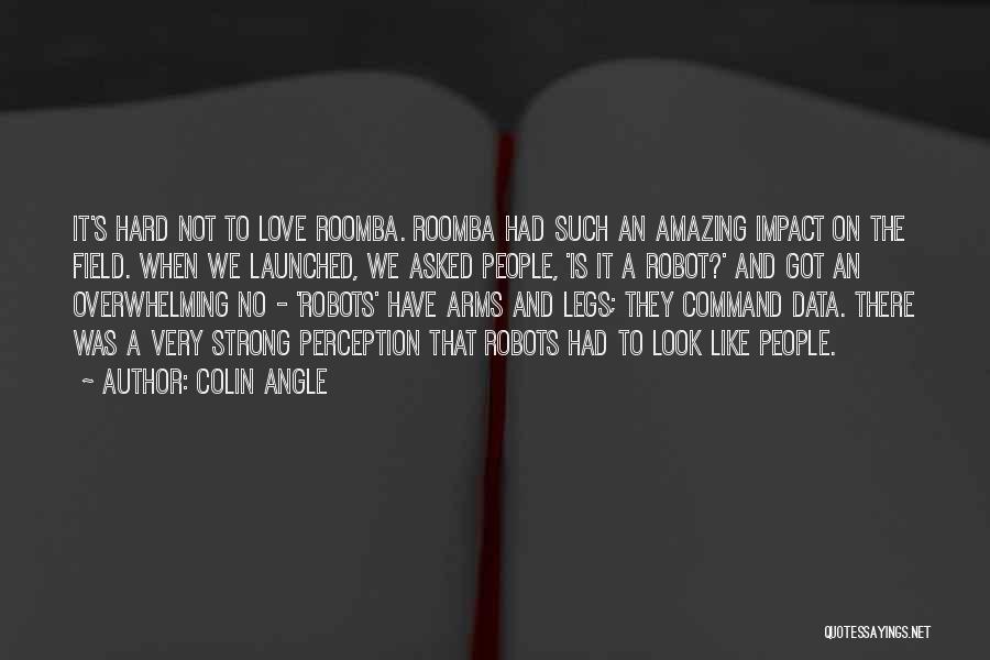 Colin Angle Quotes: It's Hard Not To Love Roomba. Roomba Had Such An Amazing Impact On The Field. When We Launched, We Asked