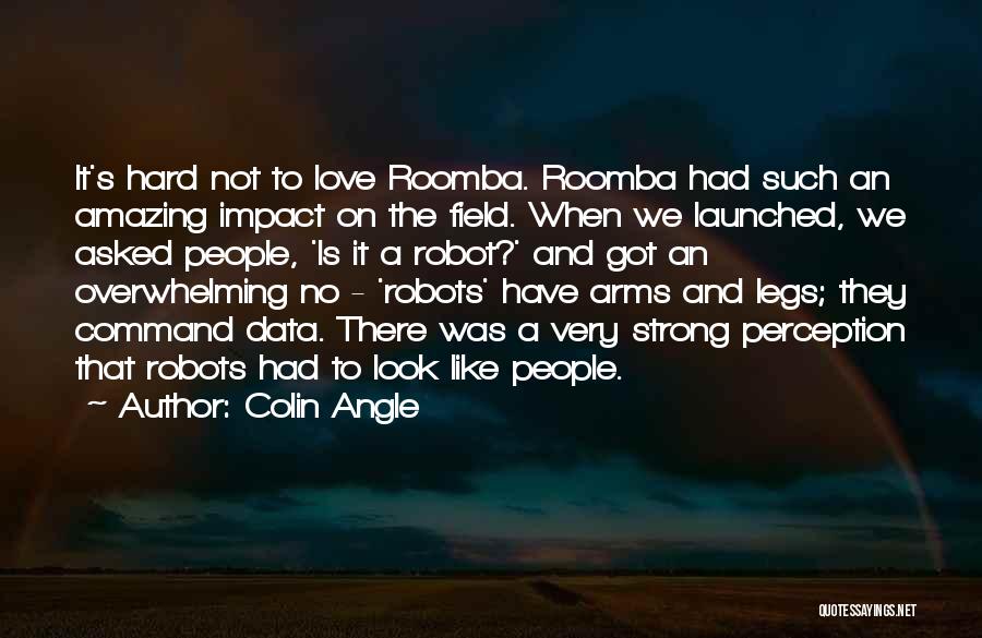 Colin Angle Quotes: It's Hard Not To Love Roomba. Roomba Had Such An Amazing Impact On The Field. When We Launched, We Asked