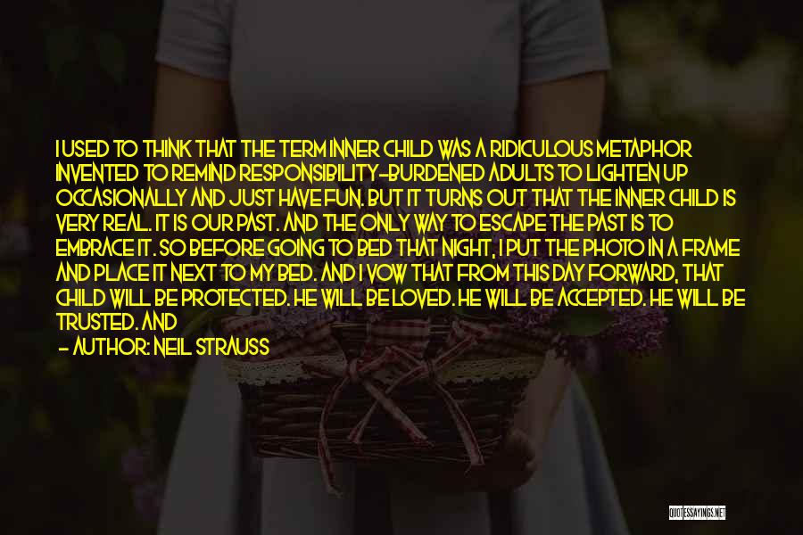 Neil Strauss Quotes: I Used To Think That The Term Inner Child Was A Ridiculous Metaphor Invented To Remind Responsibility-burdened Adults To Lighten