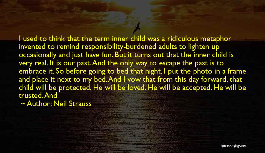 Neil Strauss Quotes: I Used To Think That The Term Inner Child Was A Ridiculous Metaphor Invented To Remind Responsibility-burdened Adults To Lighten