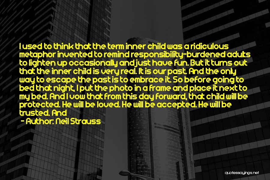 Neil Strauss Quotes: I Used To Think That The Term Inner Child Was A Ridiculous Metaphor Invented To Remind Responsibility-burdened Adults To Lighten