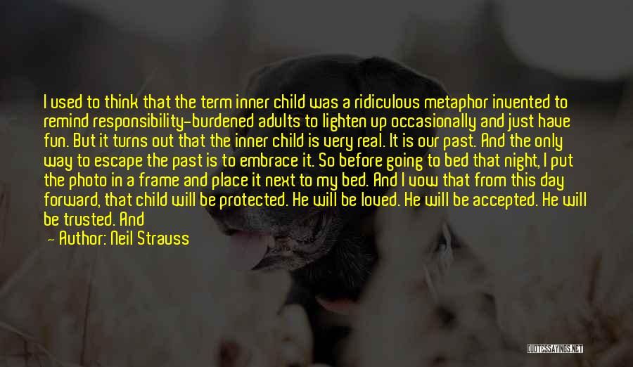 Neil Strauss Quotes: I Used To Think That The Term Inner Child Was A Ridiculous Metaphor Invented To Remind Responsibility-burdened Adults To Lighten