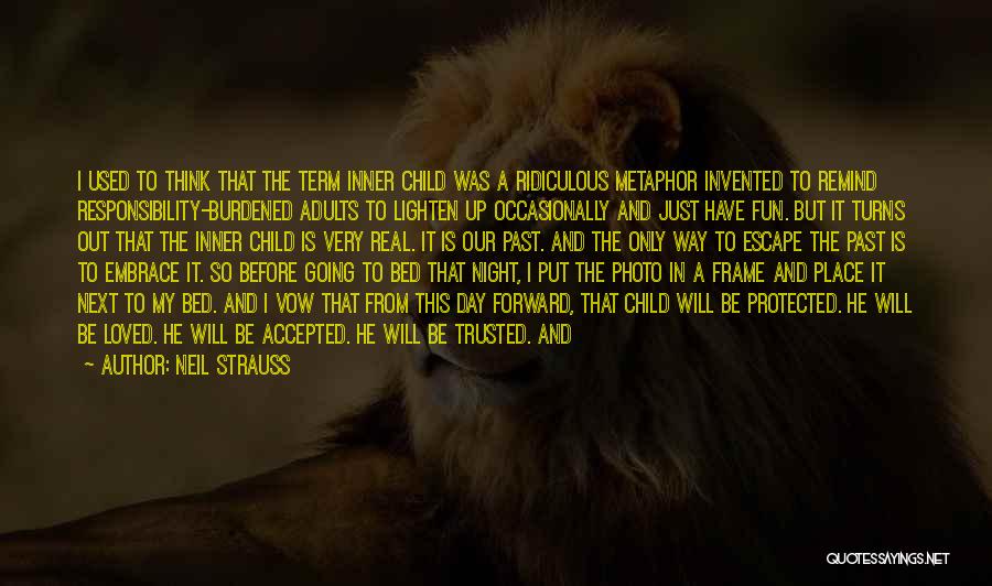 Neil Strauss Quotes: I Used To Think That The Term Inner Child Was A Ridiculous Metaphor Invented To Remind Responsibility-burdened Adults To Lighten