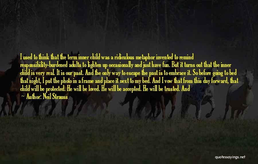 Neil Strauss Quotes: I Used To Think That The Term Inner Child Was A Ridiculous Metaphor Invented To Remind Responsibility-burdened Adults To Lighten