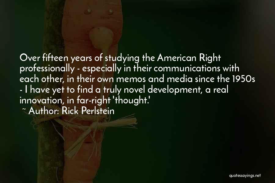 Rick Perlstein Quotes: Over Fifteen Years Of Studying The American Right Professionally - Especially In Their Communications With Each Other, In Their Own