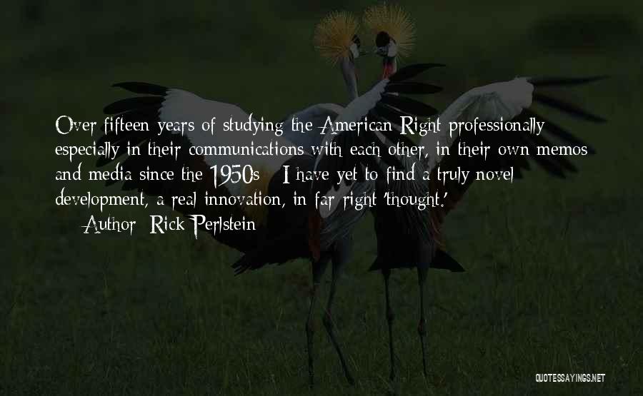 Rick Perlstein Quotes: Over Fifteen Years Of Studying The American Right Professionally - Especially In Their Communications With Each Other, In Their Own
