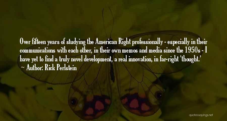 Rick Perlstein Quotes: Over Fifteen Years Of Studying The American Right Professionally - Especially In Their Communications With Each Other, In Their Own