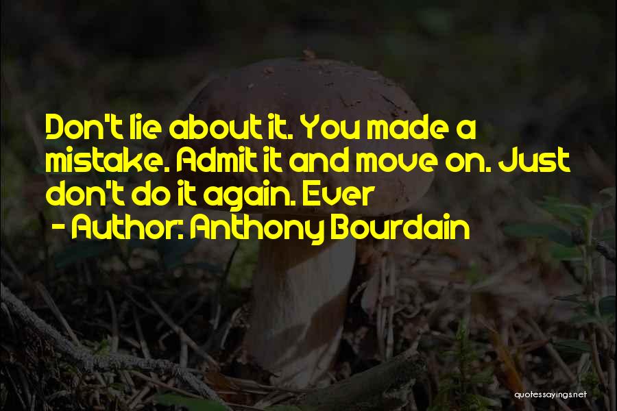 Anthony Bourdain Quotes: Don't Lie About It. You Made A Mistake. Admit It And Move On. Just Don't Do It Again. Ever