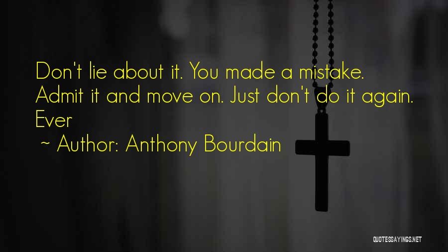 Anthony Bourdain Quotes: Don't Lie About It. You Made A Mistake. Admit It And Move On. Just Don't Do It Again. Ever