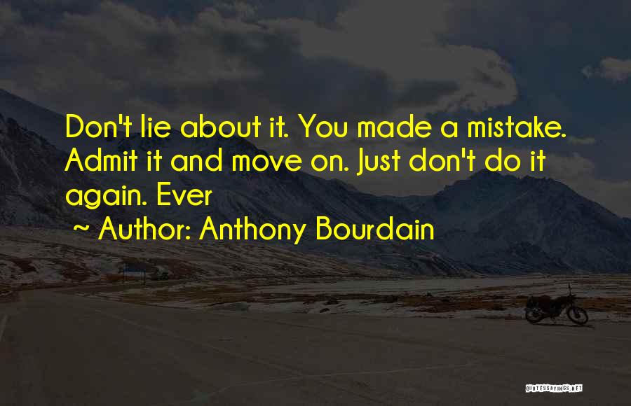 Anthony Bourdain Quotes: Don't Lie About It. You Made A Mistake. Admit It And Move On. Just Don't Do It Again. Ever