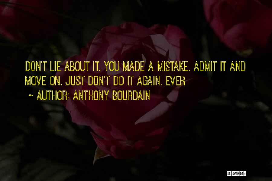 Anthony Bourdain Quotes: Don't Lie About It. You Made A Mistake. Admit It And Move On. Just Don't Do It Again. Ever