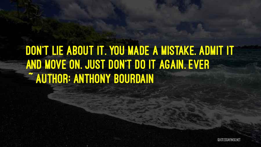 Anthony Bourdain Quotes: Don't Lie About It. You Made A Mistake. Admit It And Move On. Just Don't Do It Again. Ever