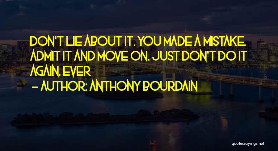 Anthony Bourdain Quotes: Don't Lie About It. You Made A Mistake. Admit It And Move On. Just Don't Do It Again. Ever