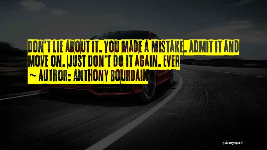 Anthony Bourdain Quotes: Don't Lie About It. You Made A Mistake. Admit It And Move On. Just Don't Do It Again. Ever