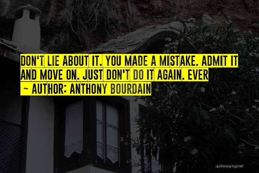 Anthony Bourdain Quotes: Don't Lie About It. You Made A Mistake. Admit It And Move On. Just Don't Do It Again. Ever