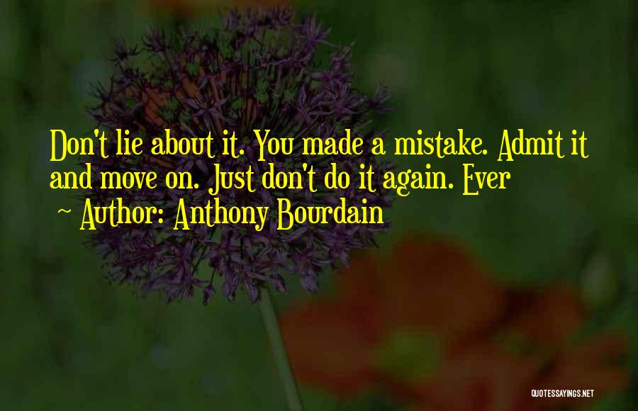 Anthony Bourdain Quotes: Don't Lie About It. You Made A Mistake. Admit It And Move On. Just Don't Do It Again. Ever