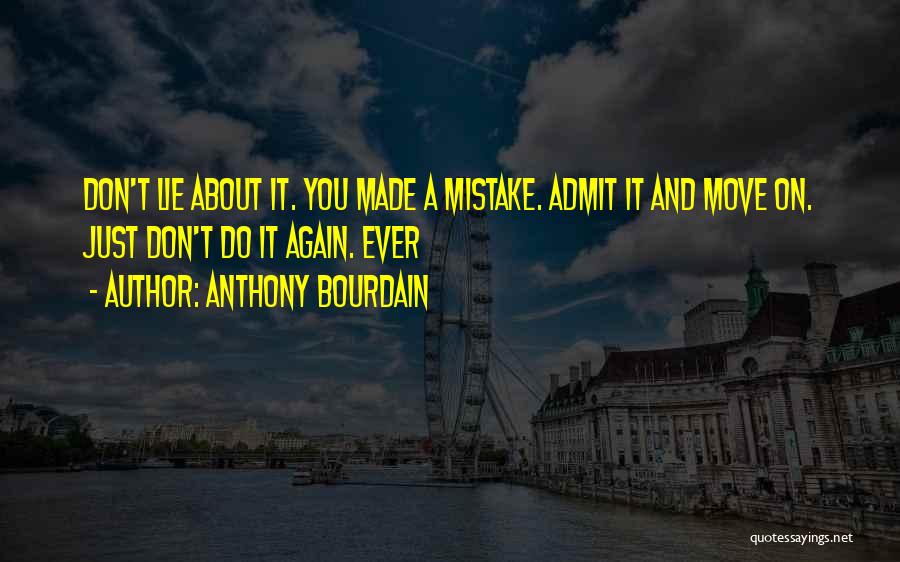 Anthony Bourdain Quotes: Don't Lie About It. You Made A Mistake. Admit It And Move On. Just Don't Do It Again. Ever