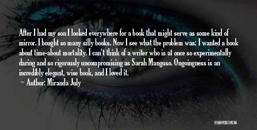 Miranda July Quotes: After I Had My Son I Looked Everywhere For A Book That Might Serve As Some Kind Of Mirror. I